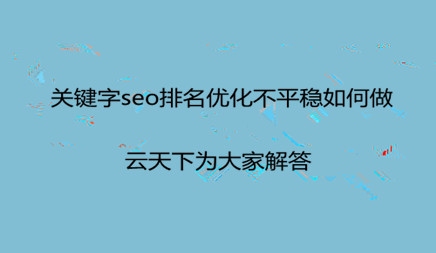 關鍵字seo排名優(yōu)化不平穩(wěn)如何做